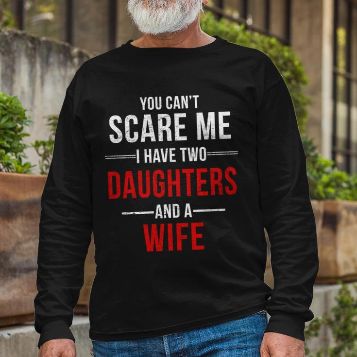 You Cant Scare Me I Have Two Daughters And A Wife Tshirt Long Sleeve T-Shirt Gifts for Old Men