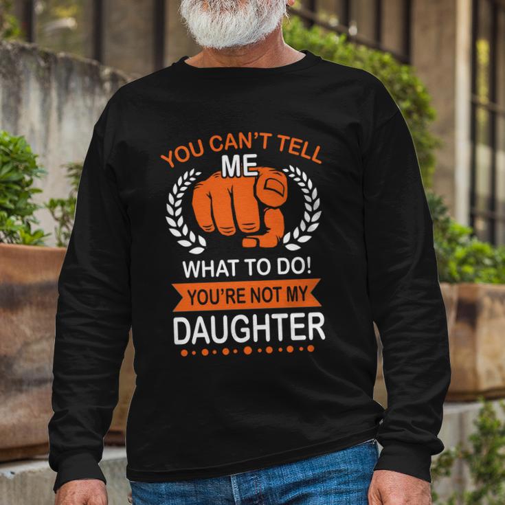 You Cant Tell Me What To Do Youre Not My Daughter V2 Long Sleeve T-Shirt Gifts for Old Men