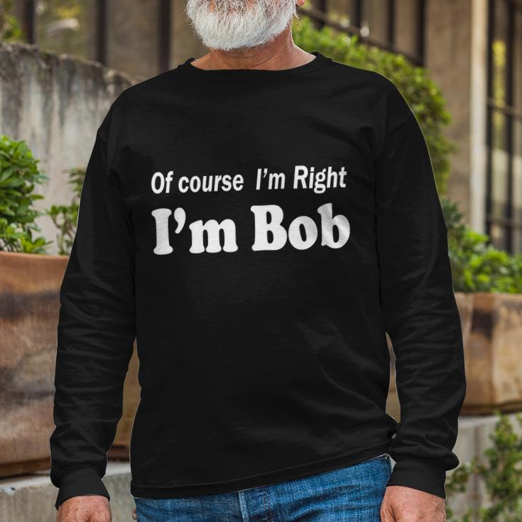 Of Course Im Right Im Bob Tshirt Long Sleeve T-Shirt Gifts for Old Men