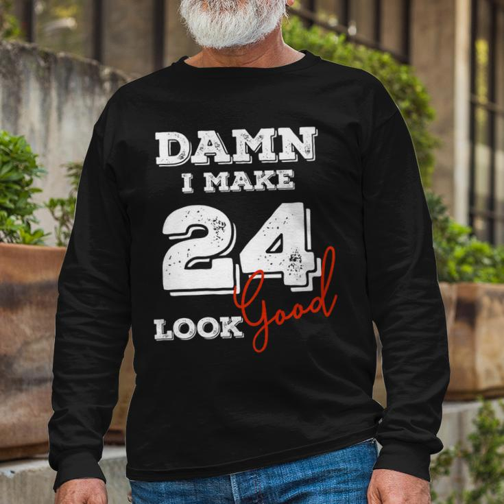 Damn I Make 24 Look Good 24 Years Old Happy Birthday Cool Long Sleeve T-Shirt Gifts for Old Men