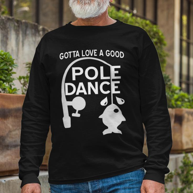 Gotta Love A Good Pole Dance Fishing Tshirt Long Sleeve T-Shirt Gifts for Old Men
