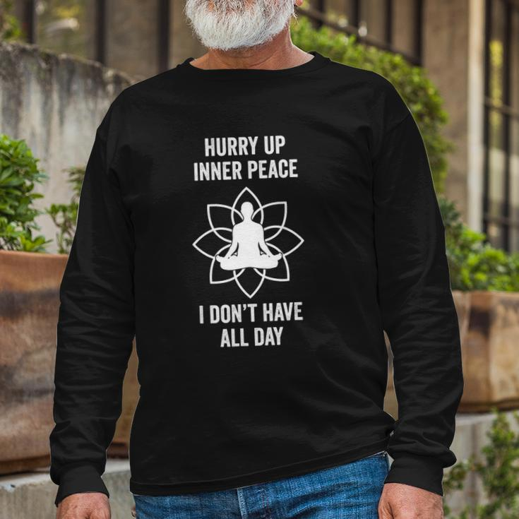 Hurry Up Inner Peace I Don&8217T Have All Day Meditation Long Sleeve T-Shirt T-Shirt Gifts for Old Men