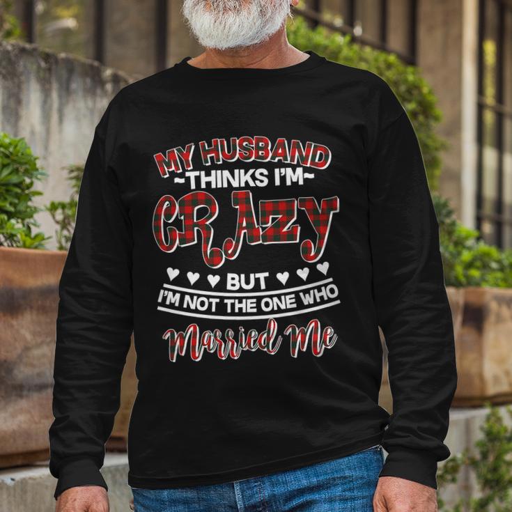 My Husband Thinks Im Crazy Not The One Who Married Me Long Sleeve T-Shirt Gifts for Old Men