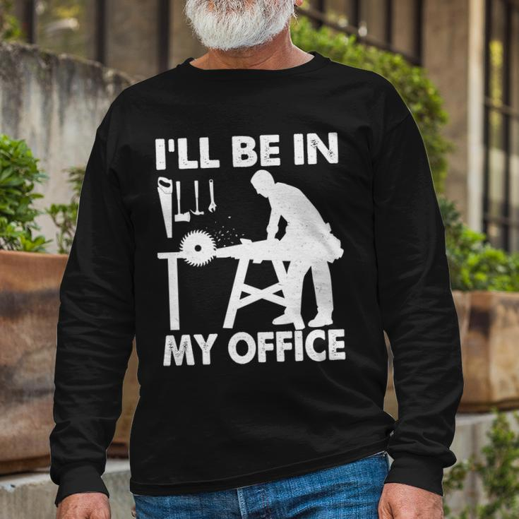Ill Be In My Office Carpenter Woodworking Tshirt Long Sleeve T-Shirt Gifts for Old Men