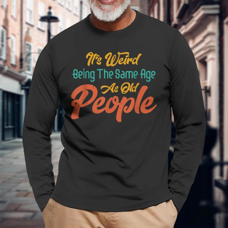 Its Weird Being The Same Age As Old People Men Women Long Sleeve T-Shirt T-shirt Graphic Print Gifts for Old Men