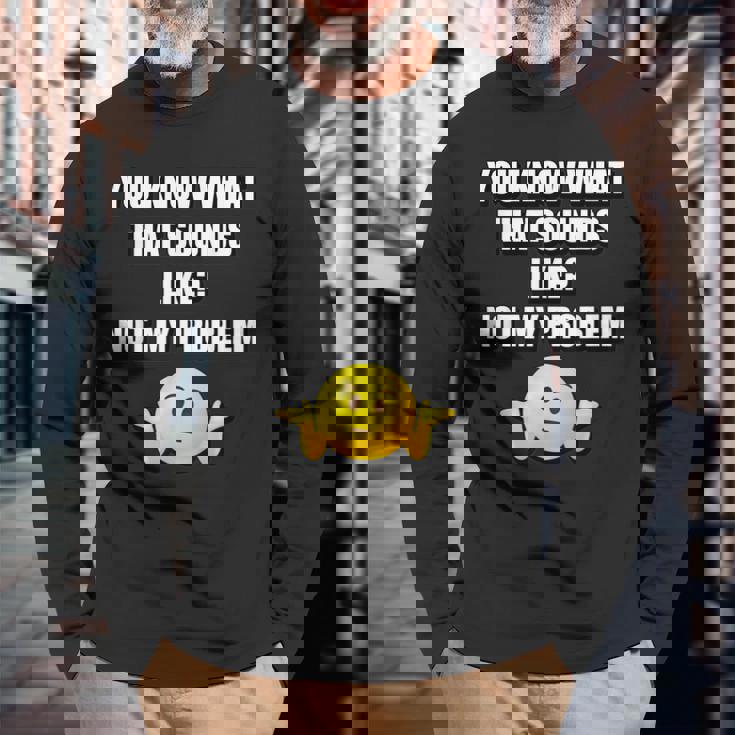 You Know What That Sounds Like Not My Problem Men Women Long Sleeve T-Shirt T-shirt Graphic Print Gifts for Old Men