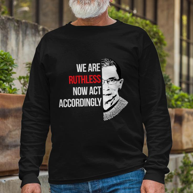 We Are Ruthless Now Act Accordingly Notorious Ruth Bader Ginsburg Rbg Long Sleeve T-Shirt Gifts for Old Men