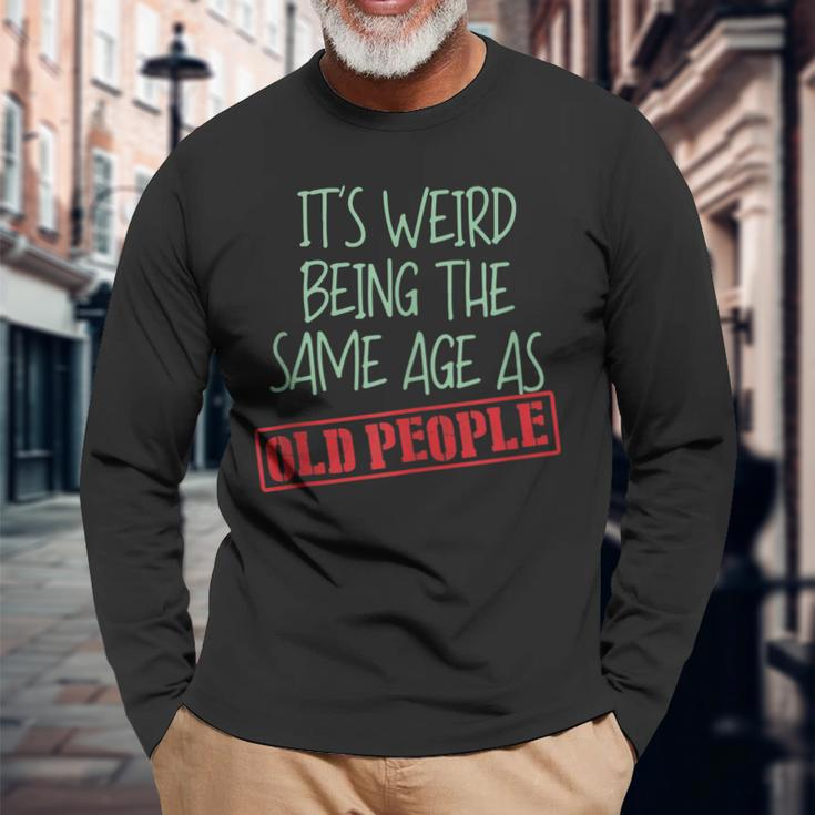 Sarcasm Its Weird Being The Same Age As Old People Men Women Long Sleeve T-Shirt T-shirt Graphic Print Gifts for Old Men