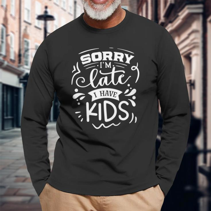 Sarcastic Funny Quote Sorry Im Late I Have Kids White Men Women Long Sleeve T-shirt Graphic Print Unisex Gifts for Old Men
