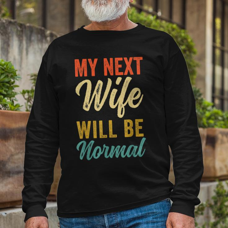 Saying Sarcastic Quote My Next Wife Will Be Normal V2 Long Sleeve T-Shirt Gifts for Old Men