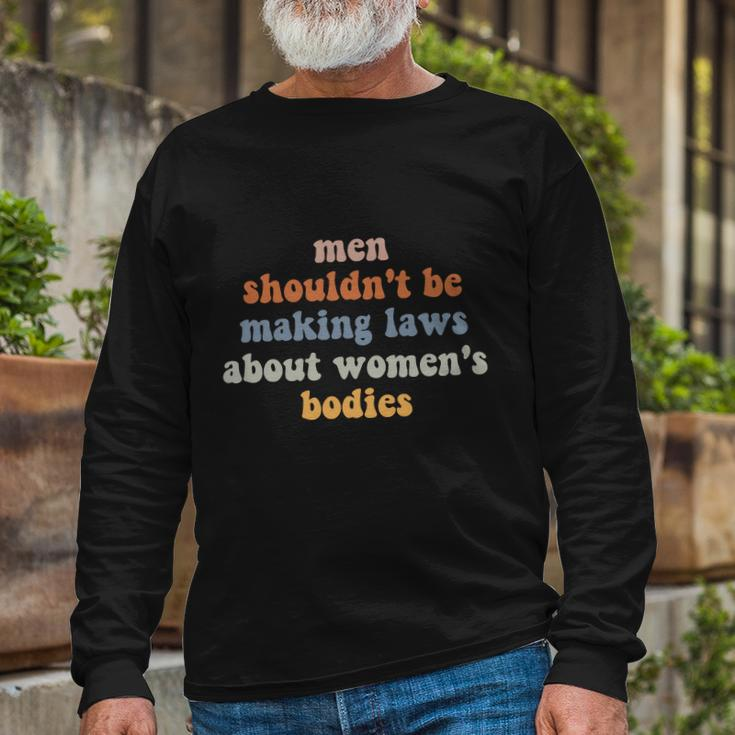 Men Shouldnt Be Making Laws About Bodies Feminist Long Sleeve T-Shirt Gifts for Old Men