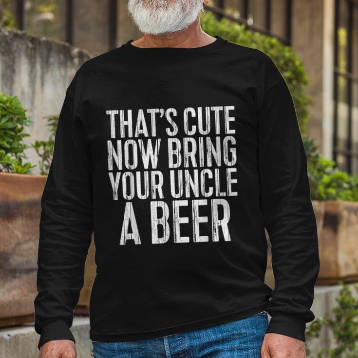 Thats Cute Now Bring Your Uncle A Beer Long Sleeve T-Shirt Gifts for Old Men