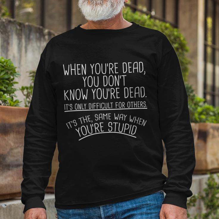 When Youre Dead Stupid Saying Long Sleeve T-Shirt Gifts for Old Men