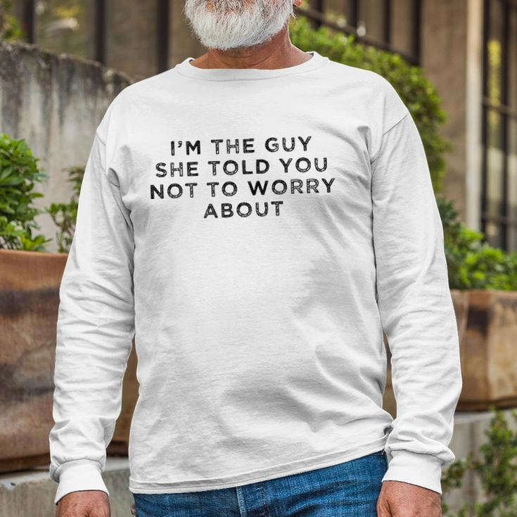 I&8217M The Guy She Told You Not To Worry About Long Sleeve T-Shirt Gifts for Old Men