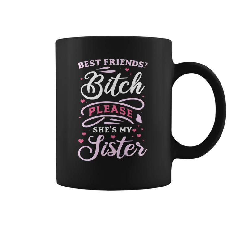 Best Friends Bitch Please She&8217S My Sister  Coffee Mug
