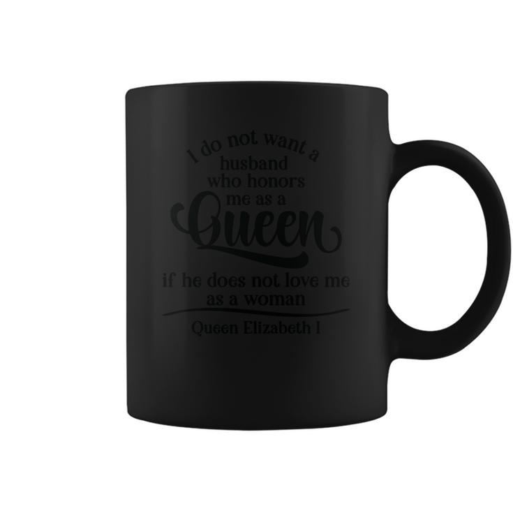 Queen Elizabeth I Quotes I Dont Want A Husband Who Honors Me As A Queen Coffee Mug