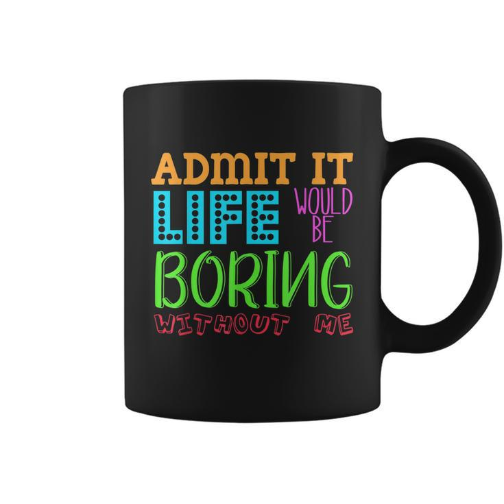 Admit It Life Would Be Boring Without Me Funny Quote Saying Coffee Mug