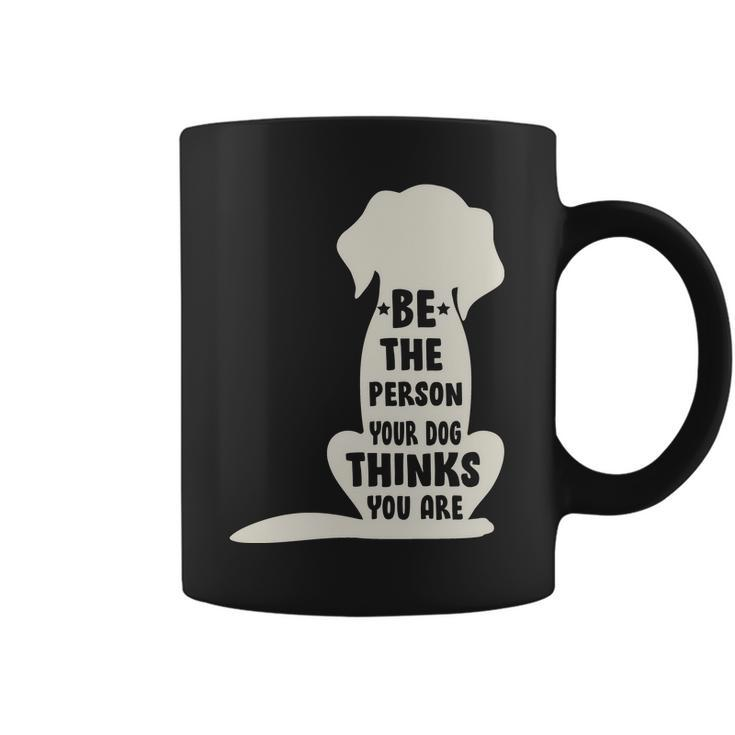 Be The Person Your Dog Thinks You Are Coffee Mug