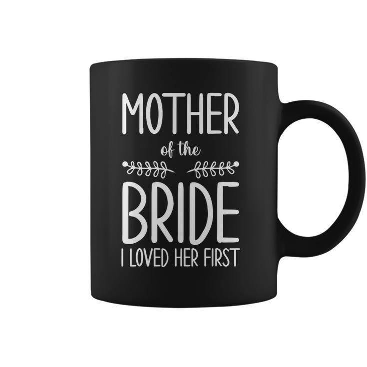 Bride Mother Of The Bride I Loved Her First Mother Of Bride Coffee Mug