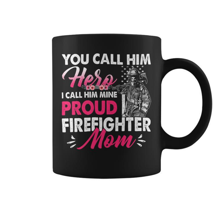 Firefighter You Call Him Hero I Call Him Mine Proud Firefighter Mom Coffee Mug