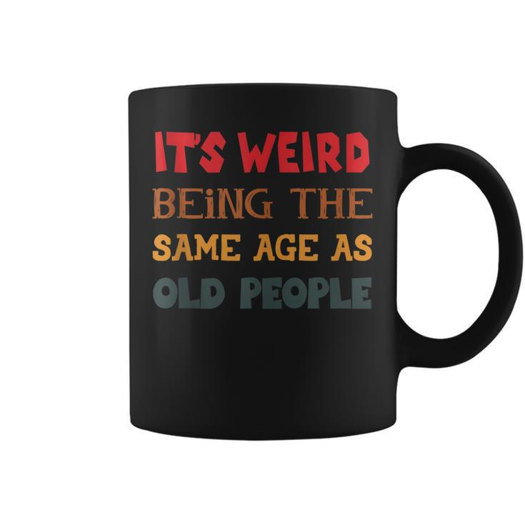 Funny Sarcasm Its Weird Being The Same Age As Old People  Coffee Mug