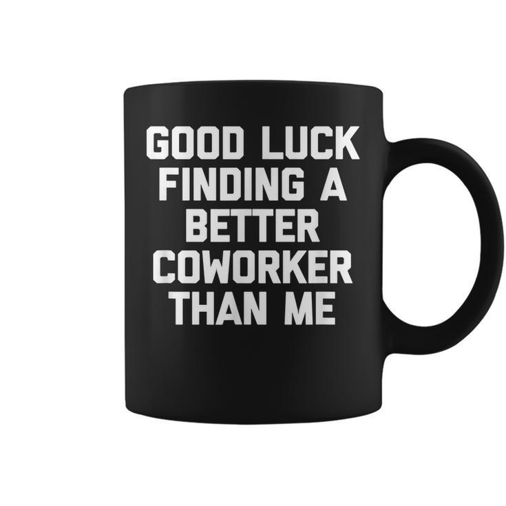 Good Luck Finding A Better Coworker Than Me - Funny Job Work Coffee Mug