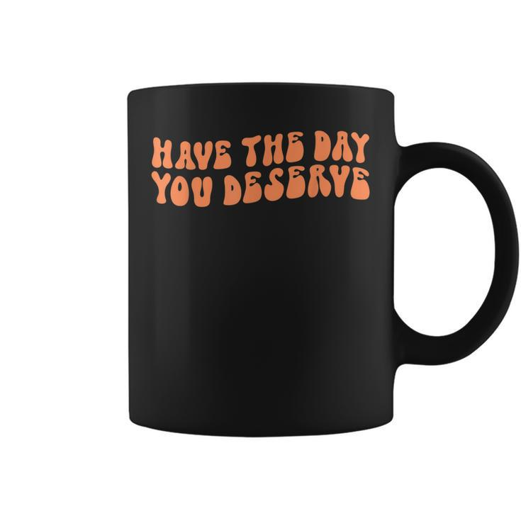 Have The Day You Deserve Saying Cool Motivational Quote  Coffee Mug