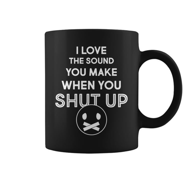 I Love The Sound You Make When You Shut Up Tshirt Coffee Mug