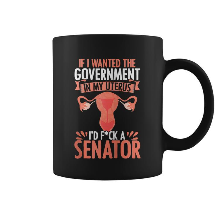 If I Want The Government In My Uterus I Fuck The Senator Uterus Abortion Rights Coffee Mug