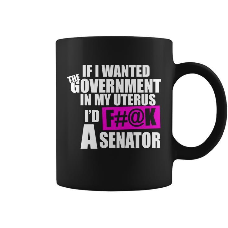 If I Wanted The Government In My Uterus Id FK A Senator Coffee Mug