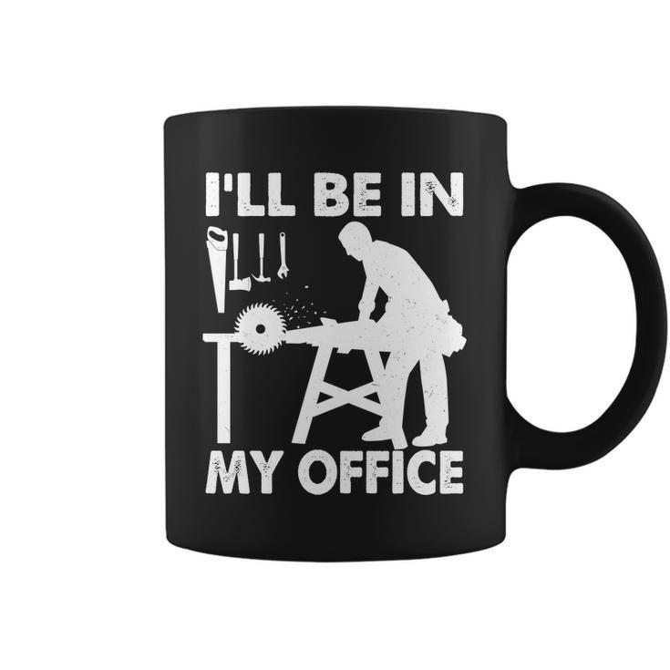 Ill Be In My Office Carpenter Woodworking Tshirt Coffee Mug