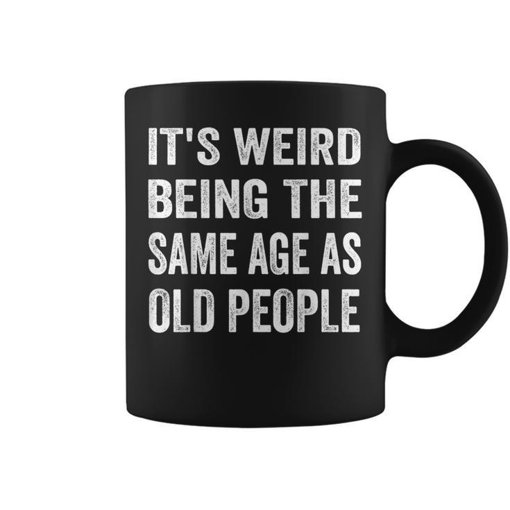 Its Weird Being The Same Age As Old People Funny Sarcastic  Coffee Mug