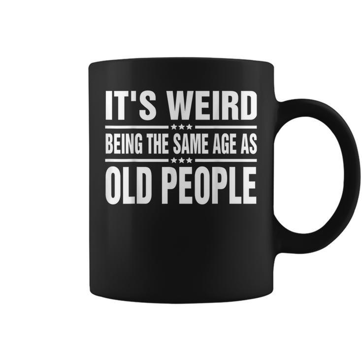 Its Weird Being The Same Age As Old People Funny Sarcastic  Coffee Mug