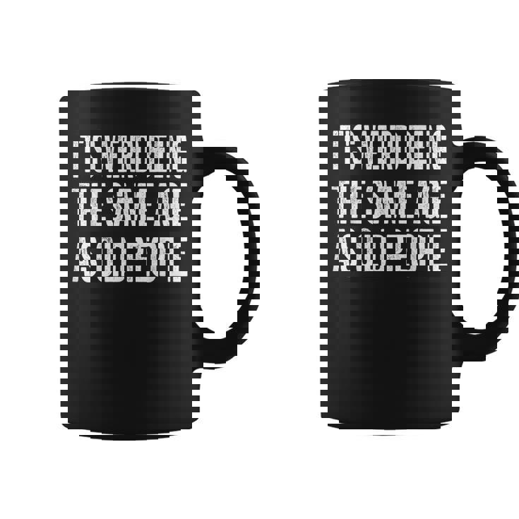 Its Weird Being The Same Age As Old People Funny Sarcastic  Coffee Mug