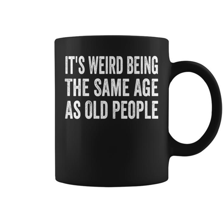 Its Weird Being The Same Age As Old People Funny Sarcastic  Coffee Mug