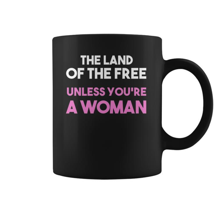 Land Of The Free Unless You&8217Re A Woman Pro Choice For Women Coffee Mug