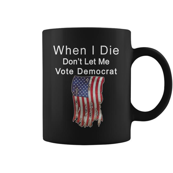 Pro Republican When I Die Dont Let Me Vote Democrat Tshirt Coffee Mug