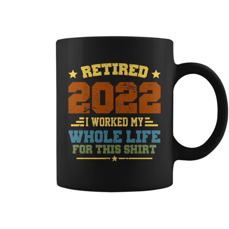 Retired 2022 I Worked My Whole Life For This Shirt Coffee Mug