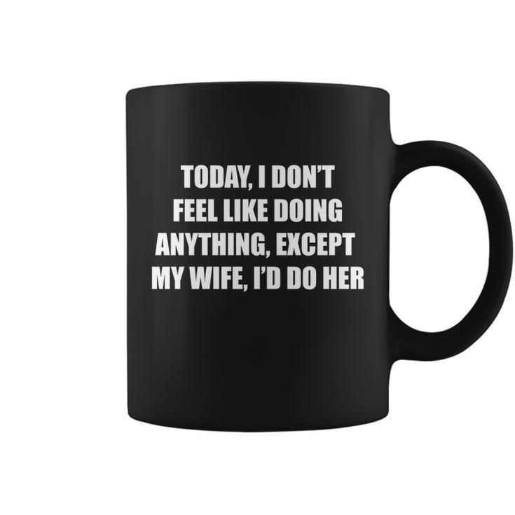 Today I Dont Feel Like Doing Anything Except My Wife Id Do Her Tshirt Coffee Mug