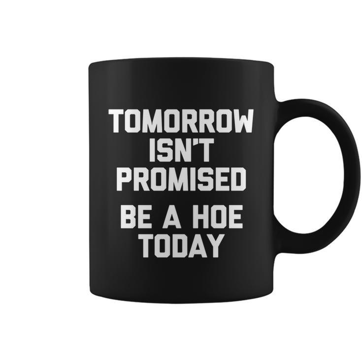 Tomorrow Isnt Promised Be A Hoe Today Gift Funny Cool Cute Great Gift Coffee Mug