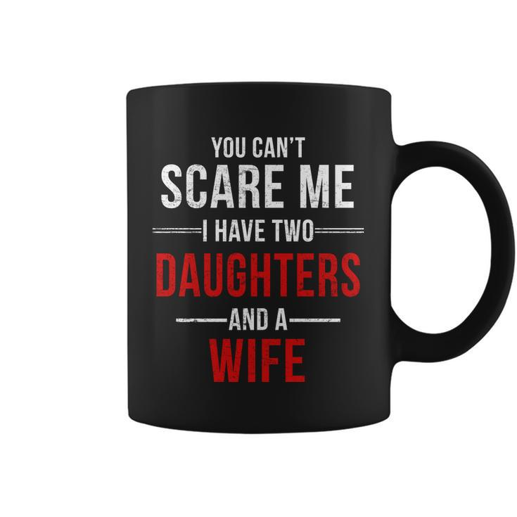 You Cant Scare Me I Have Two Daughters And A Wife Tshirt Coffee Mug
