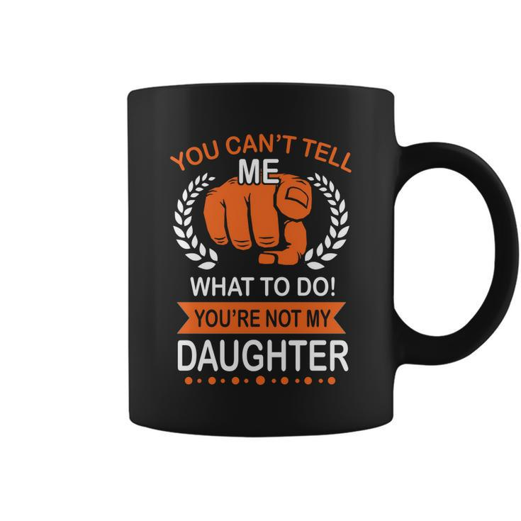 You Cant Tell Me What To Do Youre Not My Daughter V2 Coffee Mug