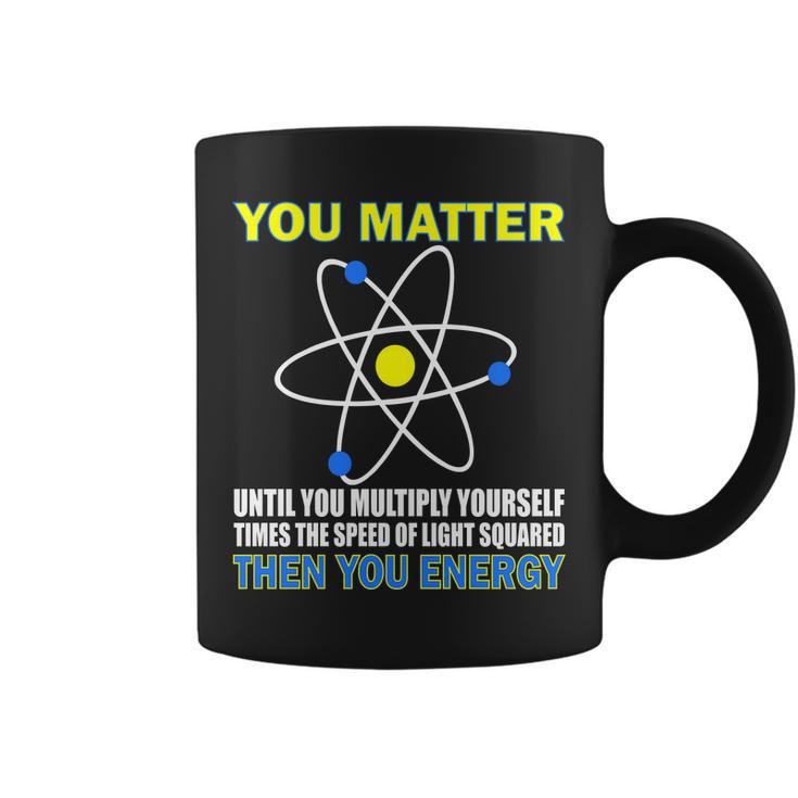 You Matter Then You Energy Tshirt Coffee Mug