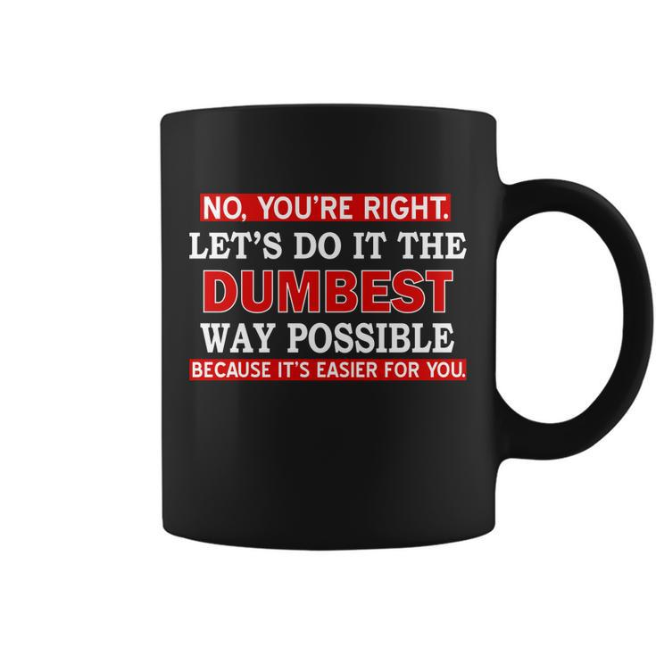 Youre Right Lets Do The Dumbest Way Possible Humor Tshirt Coffee Mug