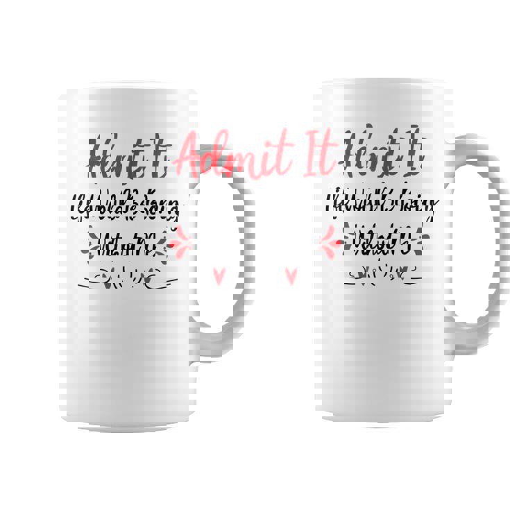 Admit It Life Would Be Boring Without Me Coffee Mug
