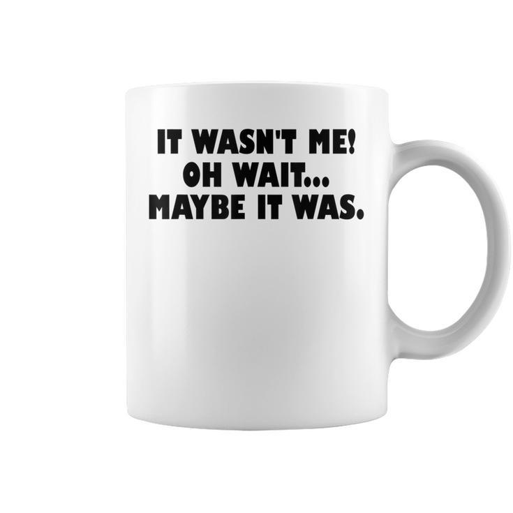 It Wasnt Me Oh Wait Maybe It Was - Sarcastic Joke  Coffee Mug