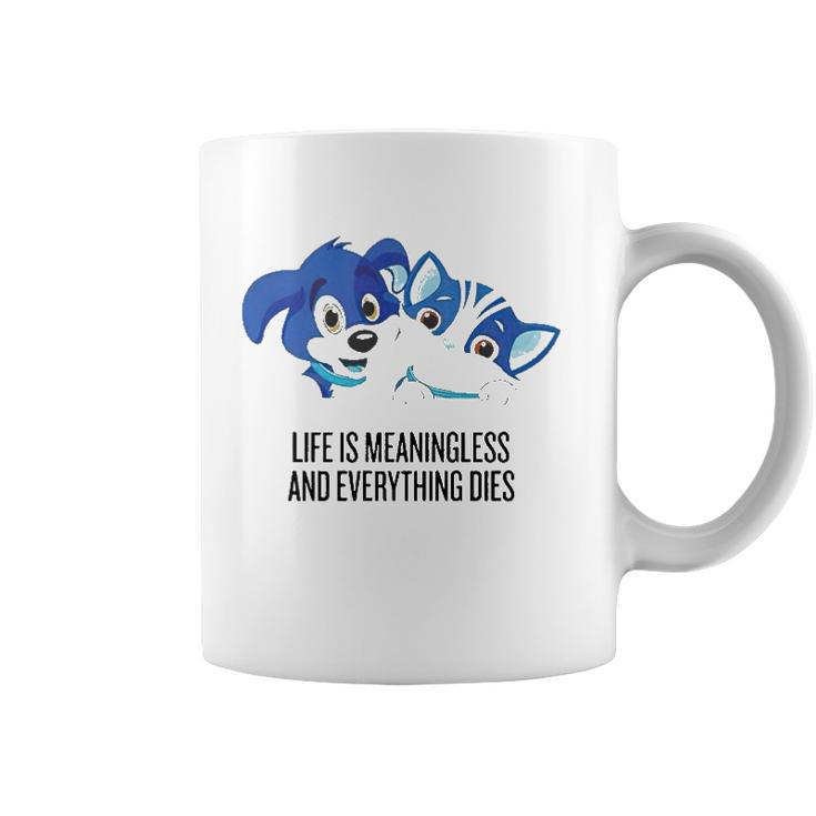 Life Is Meaningless And Everything Dies Coffee Mug
