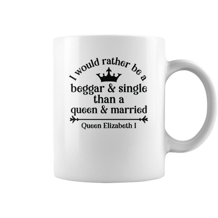 Queen Elizabeth I Quotes I Would Rather Be A Beggar And Single Than A Queen And Married Coffee Mug