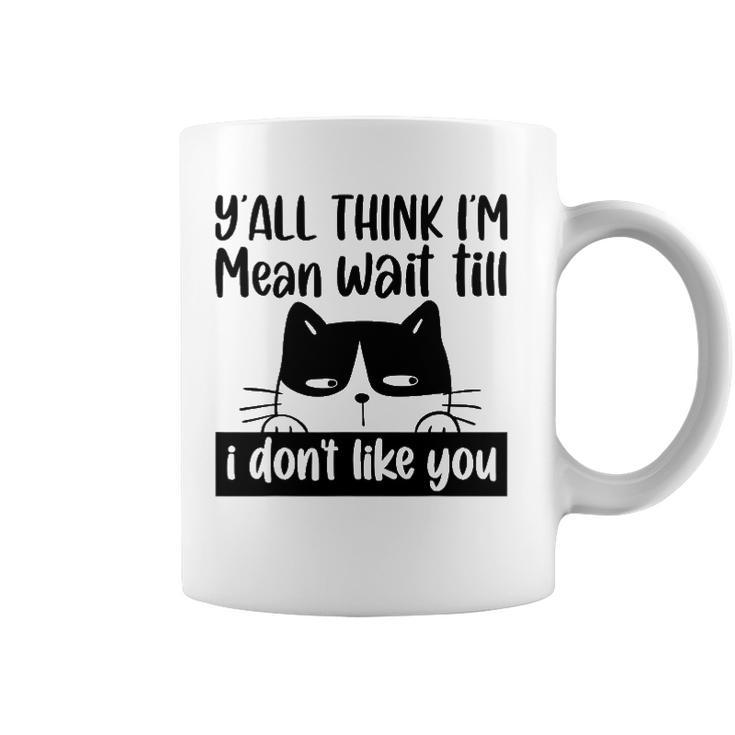 Y&8217All Think I&8217M Mean Wait Till I Don&8217T Like You Funny Cat Coffee Mug