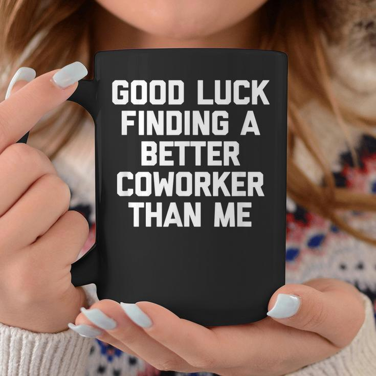 Good Luck Finding A Better Coworker Than Me - Funny Job Work Coffee Mug Personalized Gifts